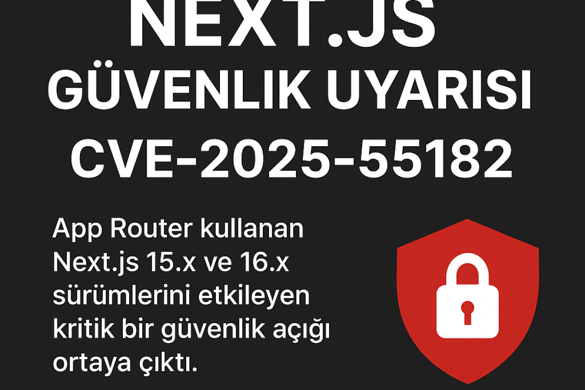 Next.js Güvenlik Açığı: CVE-2025-55182 Nedir, Hangi Sürümleri Etkiliyor ve Nasıl Kapatılır?